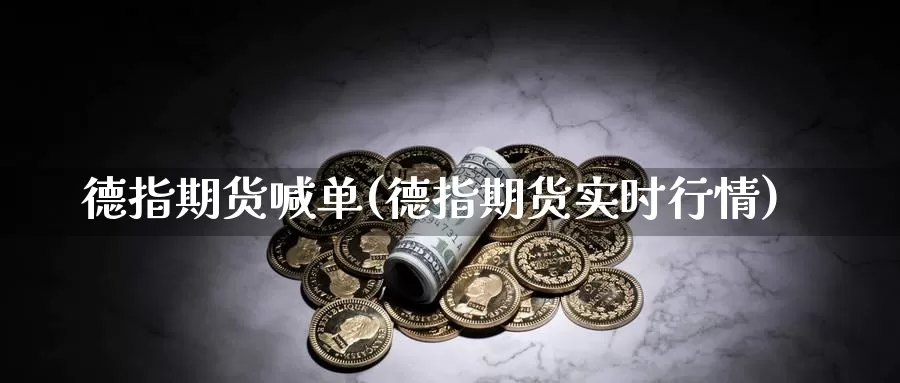 德指期货喊单(德指期货实时行情)_https://www.xbrauto.com_期货喊单直播室_第1张
