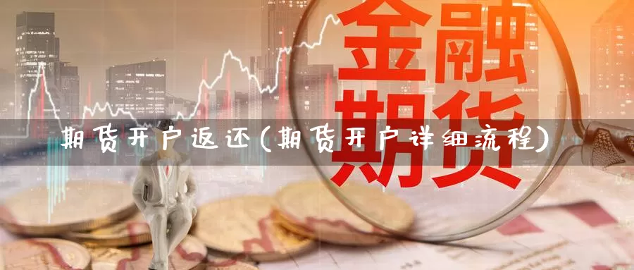 期货开户返还(期货开户详细流程)_https://www.xbrauto.com_股指期货直播室_第1张
